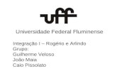 Universidade Federal Fluminense Integração I – Rogério e Arlindo Grupo: Guilherme Veloso João Maia Caio Pissolato.