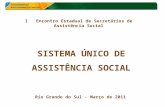 I Encontro Estadual de Secretários de Assistência Social Rio Grande do Sul - Março de 2011 SISTEMA ÚNICO DE ASSISTÊNCIA SOCIAL.