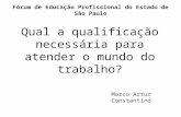 Fórum de Educação Profissional do Estado de São Paulo Qual a qualificação necessária para atender o mundo do trabalho? Marco Artur Constantino.
