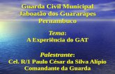 Tema : A Experiência do GAT Palestrante : Cel. R/1 Paulo César da Silva Alípio Comandante da Guarda Guarda Civil Municipal Jaboatão dos Guararapes Pernambuco.