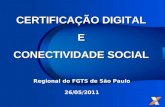 CERTIFICAÇÃO DIGITAL E CONECTIVIDADE SOCIAL Regional do FGTS de São Paulo 26/05/2011.
