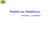 Políticas Públicas Fetaesc, 14/08/07. Estrutura da Apresentação §Política pública – Definições §A gestão de políticas públicas §Características e tendências.