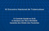 III Encontro Nacional de Tuberculose O Controle Social no SUS O Ativismo em TB & HIV/AIDS Garantia dos Direito dos Pacientes.