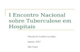 I Encontro Nacional sobre Tuberculose em Hospitais PROJETO FUNDO GLOBAL Agosto, 2007 São Paulo.