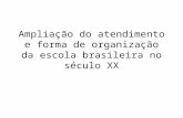Ampliação do atendimento e forma de organização da escola brasileira no século XX.