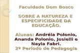 Faculdade Dom Bosco SOBRE A NATUREZA E ESPECIFICIDADE DA EDUCAÇÃO. Alunas: Andréia Polonio, Ananda Polonio, Josielli e Nayla Fabri. 2º Período de Pedagogia.
