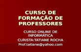 CURSO DE FORMAÇÃO DE PROFESSORES CURSO ONLINE DE INFORMÁTICA CURISTA:TATIANE ROCHA Prof.tatiane@yahoo.com.