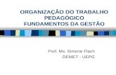 ORGANIZAÇÃO DO TRABALHO PEDAGÓGICO FUNDAMENTOS DA GESTÃO Prof. Ms. Simone Flach DEMET - UEPG.
