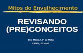 Mitos do Envelhecimento REViSANDO (PRE)CONCEITOS Dra. Maria A. F. de Mello CIAPE, FCMMG.