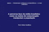 A perversa face da mídia brasileira: como os meios de comunicação manipulam a população SIMCA – PROGRAMA VIVÊNCIA E CONSCIÊNCIA – IV ANO 14/05/2011 Prof