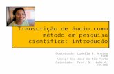 Transcrição de áudio como método em pesquisa científica: introdução Doutoranda: Ludmila B. Andreu Funo Unesp/ São José do Rio Preto Orientador: Prof. Dr.