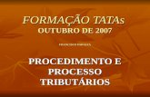 FORMAÇÃO TATAs OUTUBRO DE 2007 FRANCISCO PARALTA PROCEDIMENTO E PROCESSO TRIBUTÁRIOS.