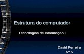 Estrutura do computador Tecnologias de Informação I David Ferreira Nº 5.