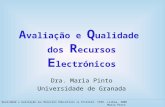 A valiação e Q ualidade dos R ecursos E lectrónicos Dra. Maria Pinto Universidade de Granada Qualidade e Avaliação dos Recursos Educativos na Internet.
