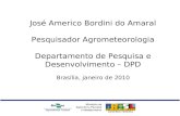 José Americo Bordini do Amaral Pesquisador Agrometeorologia Departamento de Pesquisa e Desenvolvimento – DPD Brasília, janeiro de 2010.