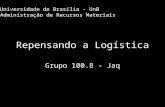 Repensando a Logística Grupo 100.8 - Jaq Universidade de Brasília - UnB Administração de Recursos Materiais.