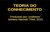 TEORIA DO CONHECIMENTO Produzido por: professor Adriano Marcelo Thiel, 2010.