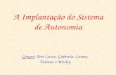 A Implantação do Sistema de Autonomia Grupo: Ana Luísa, Gabriela, Luana, Tatiane e Wesley.