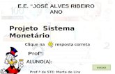 Clique na resposta correta INICIAR E.E. JOSÉ ALVES RIBEIRO ANO Projeto Sistema Monetário Prof.ª da STE: Marta de Lira ALUNO(A): Profª:
