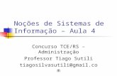 Noções de Sistemas de Informação – Aula 4 Concurso TCE/RS – Administração Professor Tiago Sutili tiagosilvasutili@gmail.com.