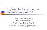 Noções de Sistemas de Informação – Aula 5 Concurso TCE/RS – Administração Professor Tiago Sutili tiagosilvasutili@gmail.com.
