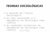 TEORIAS SOCIOLÓGICAS 1.A questão da Teoria Sociológica 2.As três revoluções e a emergência da Sociologia como ciência 3.As condições históricas da emergência.