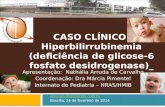 CASO CLÍNICO: Hiperbilirrubinemia (deficiência de glicose-6 fosfato desidrogenase)_ Apresentação: Nathália Arruda de Carvalho Coordenação: Dra Márcia Pimentel.