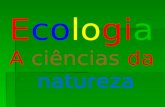 Ecologia A ciências da natureza. ECOLOGIA ( do grego oikos = casa; logos = estudo) A ecologia é a ciência que estuda as relações entre os seres vivos.