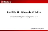 1 Basiléia II - Risco de Crédito Implementação e Diagramação 16 de maio de 2006.