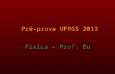 Pré-prova UFRGS 2013 Física – Prof: Eu. Cinemática v = vo + at d = do + vot + at 2 /2 v 2 = vo 2 + 2aΔd d t t t V a.