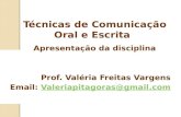 Prof. Valéria Freitas Vargens Email: Valeriapitagoras@gmail.comValeriapitagoras@gmail.com Técnicas de Comunicação Oral e Escrita Apresentação da disciplina.