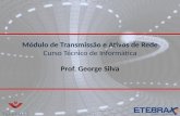 Módulo de Transmissão e Ativos de Rede Módulo de Transmissão e Ativos de Rede Curso Técnico de Informática Prof. George Silva.