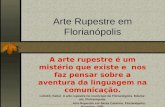 Arte Rupestre em Florianópolis A arte rupestre é um mistério que existe e nos faz pensar sobre a aventura da linguagem na comunicação. LUCAS, Keller. A.