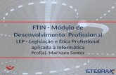 FTIN - Módulo de Desenvolvimento Profissional LEP - Legislação e Ética Profissional aplicada à Informática Prof(a). Marivane Santos.