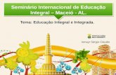 Seminário Internacional de Educação Integral – Maceió - AL. Tema: Educação Integral e Integrada. Ismayr Sérgio Cláudio.