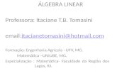 ÁLGEBRA LINEAR Professora: Itaciane T.B. Tomasini email:itacianetomasini@hotmail.comitacianetomasini@hotmail.com Formação: Engenharia Agrícola –UFV, MG.