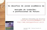 Os desafios do jovem acadêmico no mercado de trabalho: o profissional do futuro Rodrigo Alexandre de Oliveira rodrigo.alexandre2006@gmail.com rodrigo.alexandre2006@gmail.com.