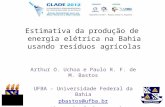 Estimativa da produção de energia elétrica na Bahia usando resíduos agrícolas Arthur O. Uchoa e Paulo R. F. de M. Bastos UFBA – Universidade Federal da.