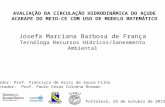 AVALIAÇÃO DA CIRCULAÇÃO HIDRODINÂMICA DO AÇUDE ACARAPE DO MEIO-CE COM USO DE MODELO MATEMÁTICO Josefa Marciana Barbosa de França Tecnóloga Recursos Hídricos/Saneamento.