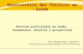 Observatório dos Técnicos em Saúde Educação profissional em saúde: fundamentos, desafios e perspectivas Ana Margarida Campello Professora-pesquisadora.