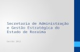 Secretaria de Administração e Gestão Estratégica do Estado de Roraima Gestão 2012.