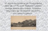 O início da História de Teresópolis data de 1778, com Baltasar Lisboa. Antiga aldeia dos índios Timbiras, deu lugar ao Quilombo da Serra, escravos fugitivos.