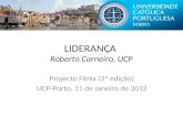 LIDERANÇA Roberto Carneiro, UCP Projecto Fénix (2ª edição) UCP-Porto, 11 de Janeiro de 2012.