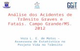 Análise dos Acidentes de Trânsito Graves e Fatais. Campo Grande/MS. 2012 Vera L. E. de Matos – Assessora de Estatística no Projeto Vida no Trânsito.