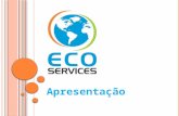 Apresentação. E CO S ERVICES A Eco Services está empenhada em fornecer a seus clientes a prestação de serviço de forma ecológica em diversos segmentos.