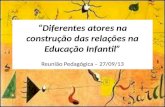 Diferentes atores na construção das relações na Educação Infantil Reunião Pedagógica – 27/09/13.