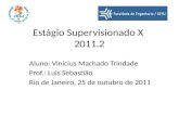 Estágio Supervisionado X 2011.2 Aluno: Vinicius Machado Trindade Prof.: Luis Sebastião Rio de Janeiro, 25 de outubro de 2011.