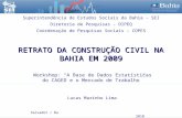 RETRATO DA CONSTRUÇÃO CIVIL NA BAHIA EM 2009 Workshop: A Base de Dados Estatísticas do CAGED e o Mercado de Trabalho Salvador / Ba 2010 Superintendência.