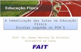 Prof. Ms. Ramon Martins de Oliveira Disciplina de Lutas 2013 A tematização das lutas na Educação Física Escolar segundo os PCNS.