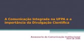 A Comunicação Integrada na UFPA e a importância da Divulgação Científica Assessoria de Comunicação Institucional Abril de 2008.